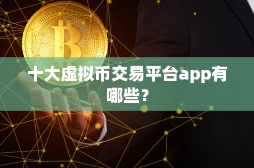 十大虚拟币交易平台app有哪些？