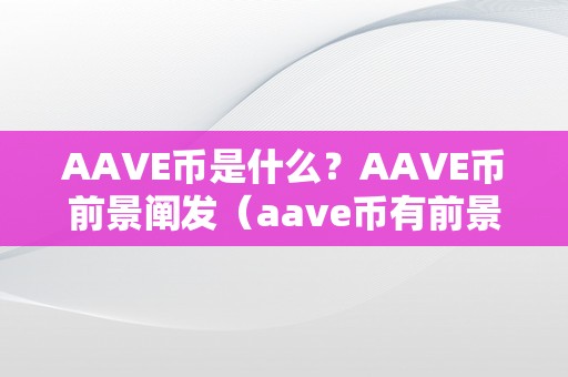 AAVE币是什么？AAVE币前景阐发（aave币有前景吗）