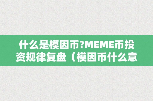 什么是模因币?MEME币投资规律复盘（模因币什么意思）