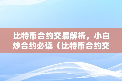 比特币合约交易解析，小白炒合约必读（比特币合约交易怎么玩）