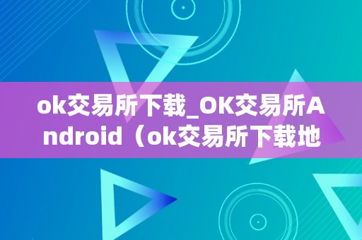 ok交易所下载_OK交易所Android（ok交易所下载地址）