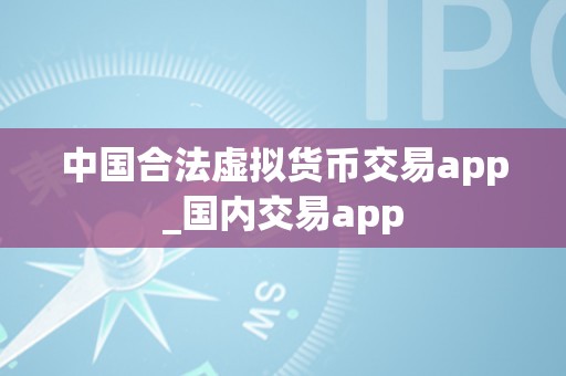 中国合法虚拟货币交易app_国内交易app