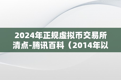 2024年正规虚拟币交易所清点-腾讯百科（2014年以前的虚拟币）