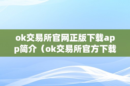 ok交易所官网正版下载app简介（ok交易所官方下载）