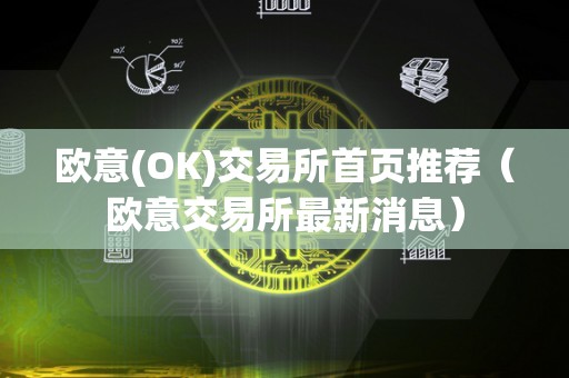 欧意(OK)交易所首页推荐（欧意交易所最新消息）