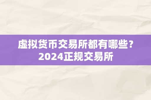 虚拟货币交易所都有哪些？2024正规交易所