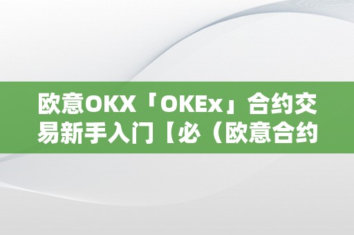 欧意OKX「OKEx」合约交易新手入门【必（欧意合约怎么玩）