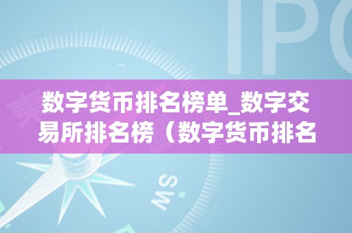 数字货币排名榜单_数字交易所排名榜（数字货币排名前十交易所）