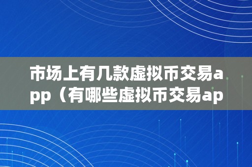 市场上有几款虚拟币交易app（有哪些虚拟币交易app）