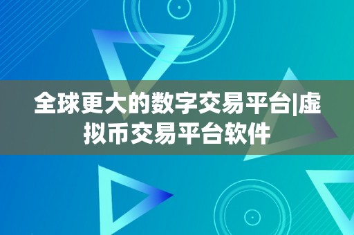 全球更大的数字交易平台|虚拟币交易平台软件