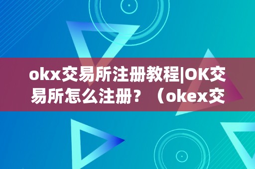 okx交易所注册教程|OK交易所怎么注册？（okex交易所注册）