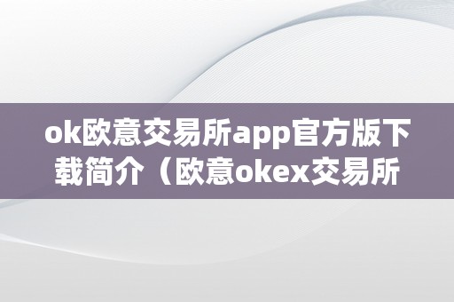 ok欧意交易所app官方版下载简介（欧意okex交易所）