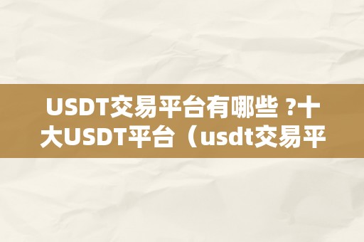 USDT交易平台有哪些 ?十大USDT平台（usdt交易平台都有哪些）