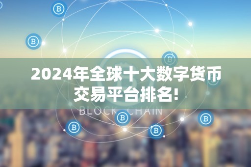 2024年全球十大数字货币交易平台排名!