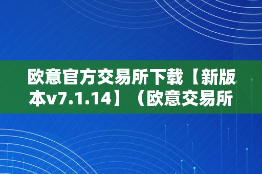 欧意官方交易所下载【新版本v7.1.14】（欧意交易所最新动静）