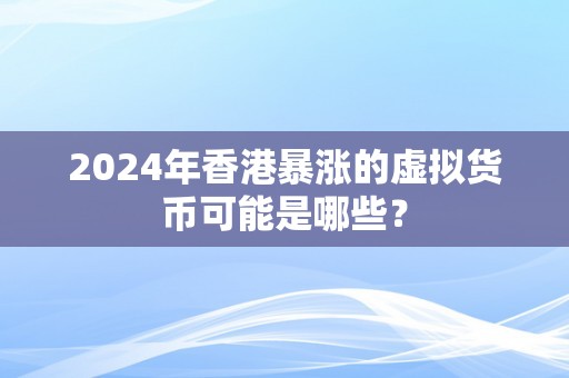 2024年香港暴涨的虚拟货币可能是哪些？