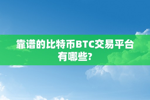 靠谱的比特币BTC交易平台有哪些?