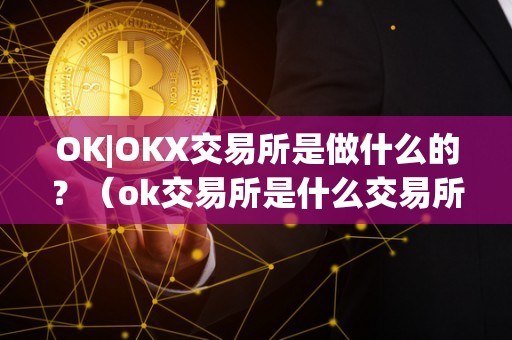 OK|OKX交易所是做什么的？（ok交易所是什么交易所）