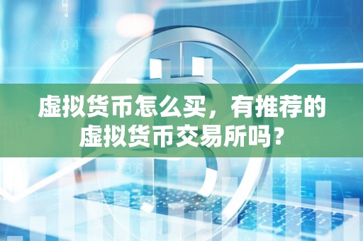 虚拟货币怎么买,有推荐的虚拟货币交易所吗?