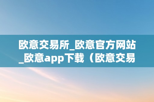 欧意交易所_欧意官方网站_欧意app下载（欧意交易所最新消息）