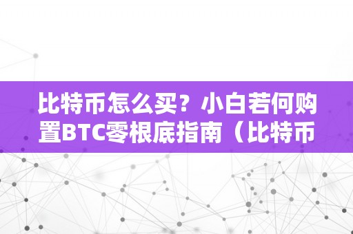 比特币怎么买？小白若何购置BTC零根底指南（比特币如何购置?）