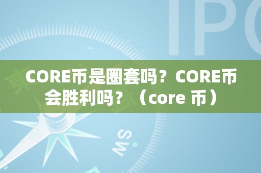 CORE币是圈套吗？CORE币会胜利吗？（core 币）