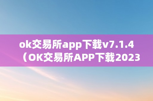 ok交易所app下载v7.1.4（OK交易所APP下载2023最新版）