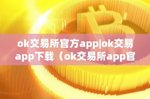 ok交易所官方app|ok交易app下载（ok交易所app官网下载）