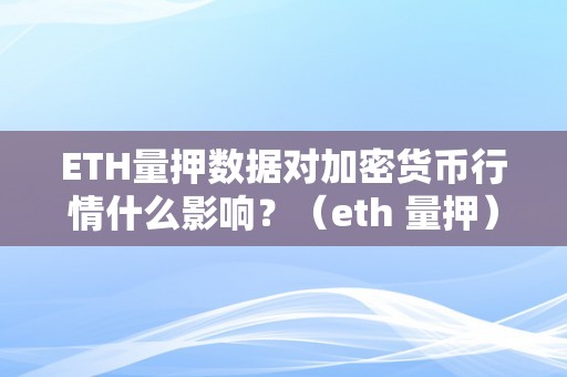 ETH量押数据对加密货币行情什么影响？（eth 量押）