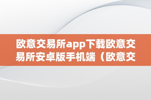 欧意交易所app下载欧意交易所安卓版手机端（欧意交易所正规吗）