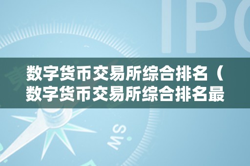 数字货币交易所综合排名（数字货币交易所综合排名最新）