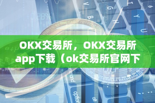 OKX交易所，OKX交易所app下载（ok交易所官网下载）