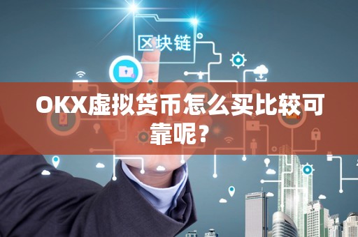 OKX虚拟货币怎么买比较可靠呢？