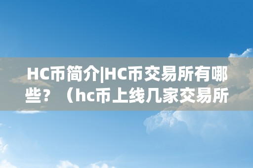 HC币简介|HC币交易所有哪些？（hc币上线几家交易所）