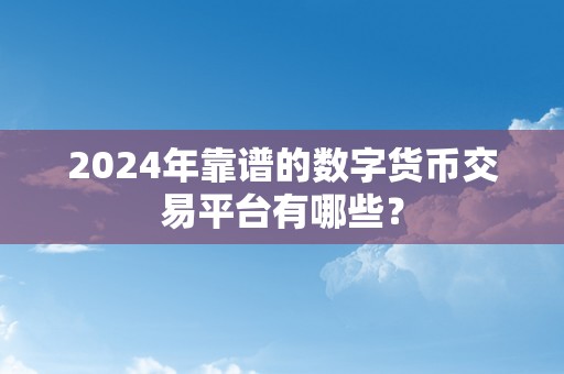 2024年靠谱的数字货币交易平台有哪些？