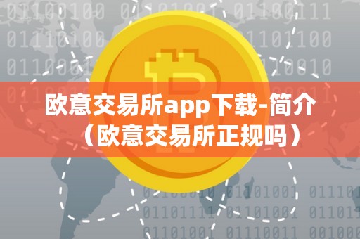 欧意交易所app下载-简介（欧意交易所正规吗）