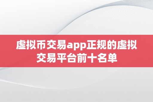 虚拟币交易app正规的虚拟交易平台前十名单