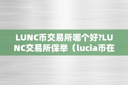 LUNC币交易所哪个好?LUNC交易所保举（lucia币在哪个交易所）