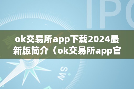 ok交易所app下载2024最新版简介（ok交易所app官网下载）