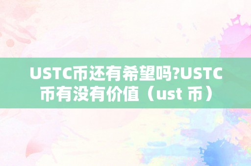 USTC币还有希望吗?USTC币有没有价值（ust 币）