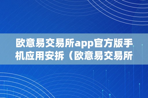 欧意易交易所app官方版手机应用安拆（欧意易交易所app官方版手机应用安拆不了）