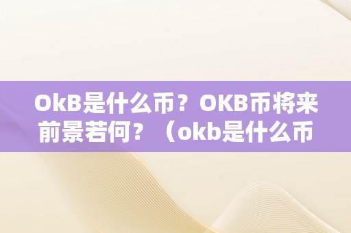 OkB是什么币？OKB币将来前景若何？（okb是什么币中文名）