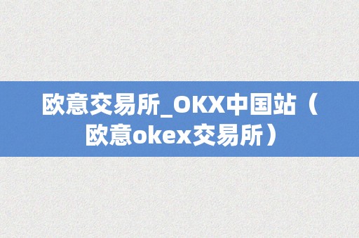 欧意交易所_OKX中国站（欧意okex交易所）