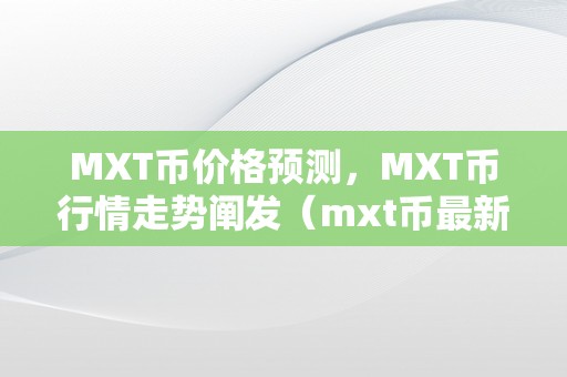 MXT币价格预测，MXT币行情走势阐发（mxt币最新动静）