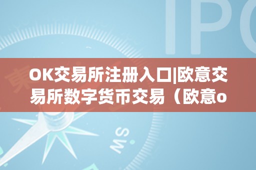 OK交易所注册入口|欧意交易所数字货币交易(欧意okex交易所)