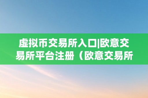 虚拟币交易所入口|欧意交易所平台注册（欧意交易所官网）