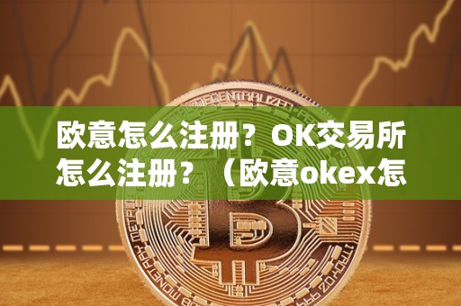 欧意怎么注册？OK交易所怎么注册？（欧意okex怎么交易）