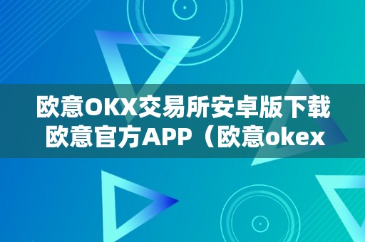 欧意OKX交易所安卓版下载 欧意官方APP（欧意okex交易所）