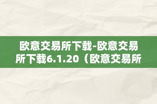 欧意交易所下载-欧意交易所下载6.1.20（欧意交易所正规吗）