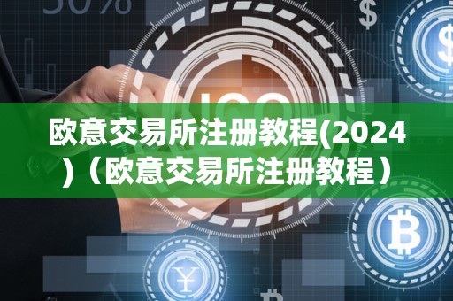 欧意交易所注册教程(2024)（欧意交易所注册教程）